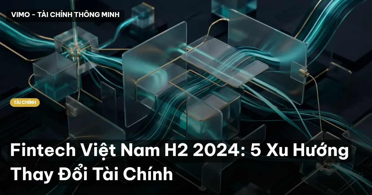 Fintech Việt Nam H2 2024: 5 Xu Hướng Thay Đổi Tài Chính