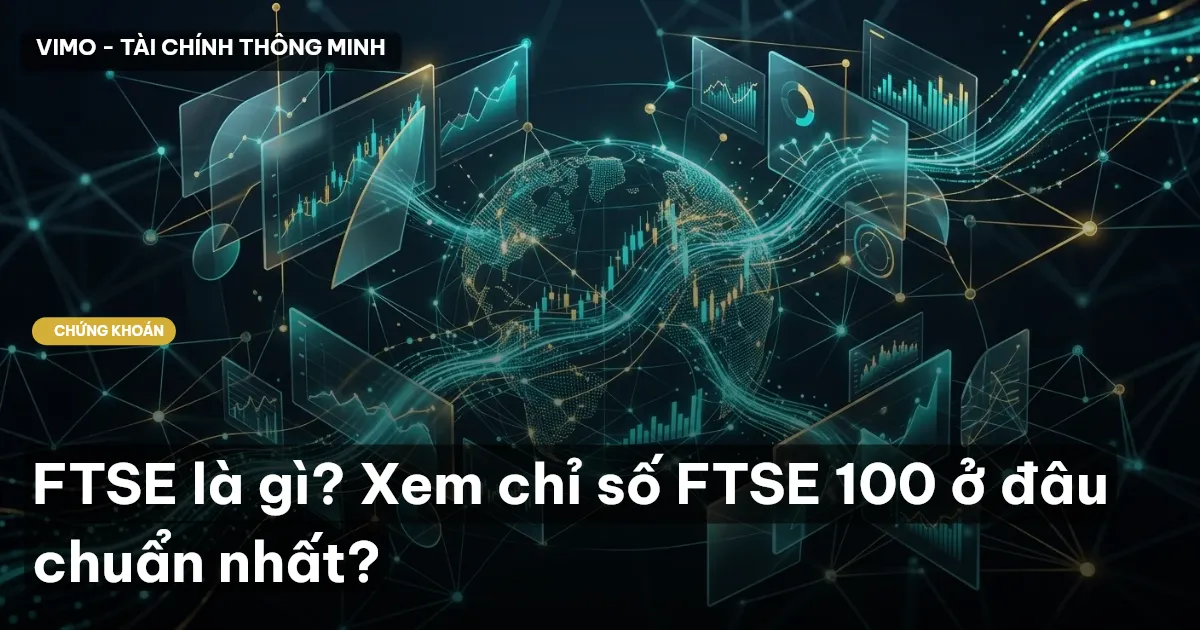 FTSE là gì? Xem chỉ số FTSE 100 ở đâu chuẩn nhất?