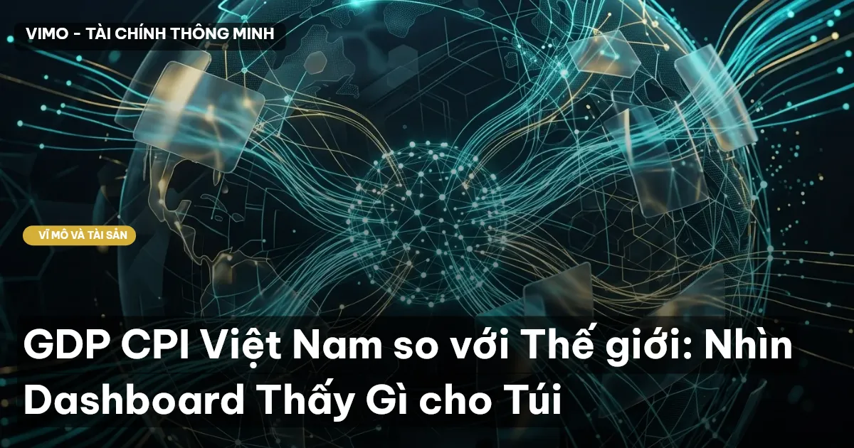 GDP CPI Việt Nam so với Thế giới: Nhìn Dashboard Thấy Gì cho Túi