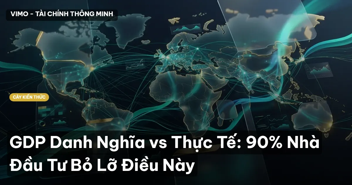 GDP Danh Nghĩa vs Thực Tế: 90% Nhà Đầu Tư Bỏ Lỡ Điều Này