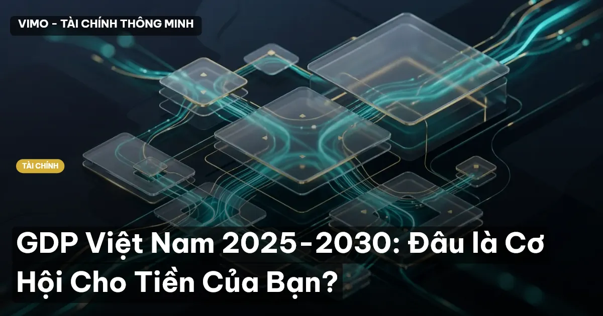 GDP Việt Nam 2025-2030: Đâu là Cơ Hội Cho Tiền Của Bạn?