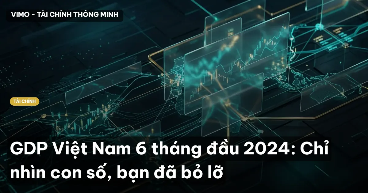 GDP Việt Nam 6 tháng đầu 2024: Chỉ nhìn con số, bạn đã bỏ lỡ