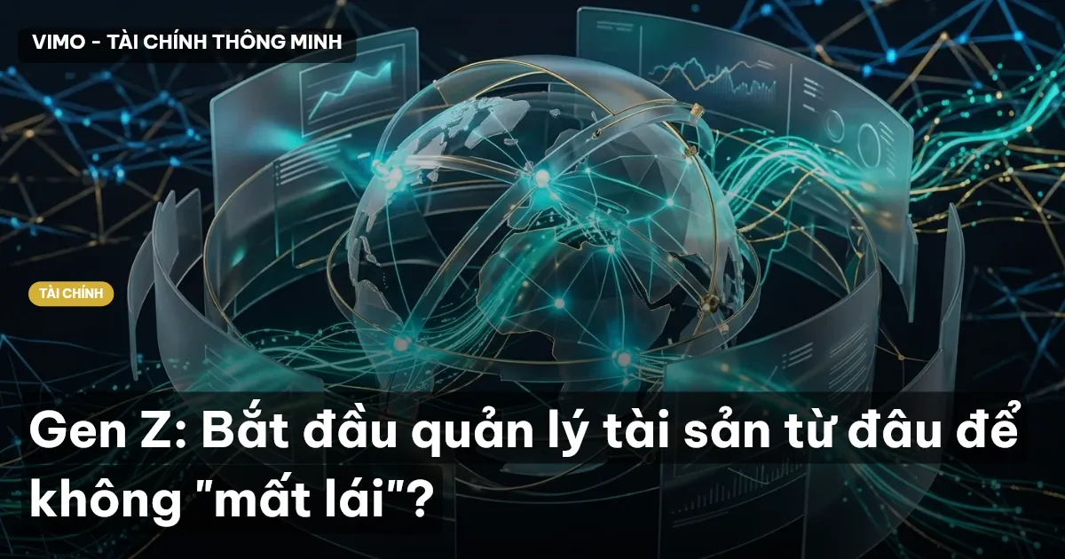 Gen Z: Bắt đầu quản lý tài sản từ đâu để không "mất lái"?