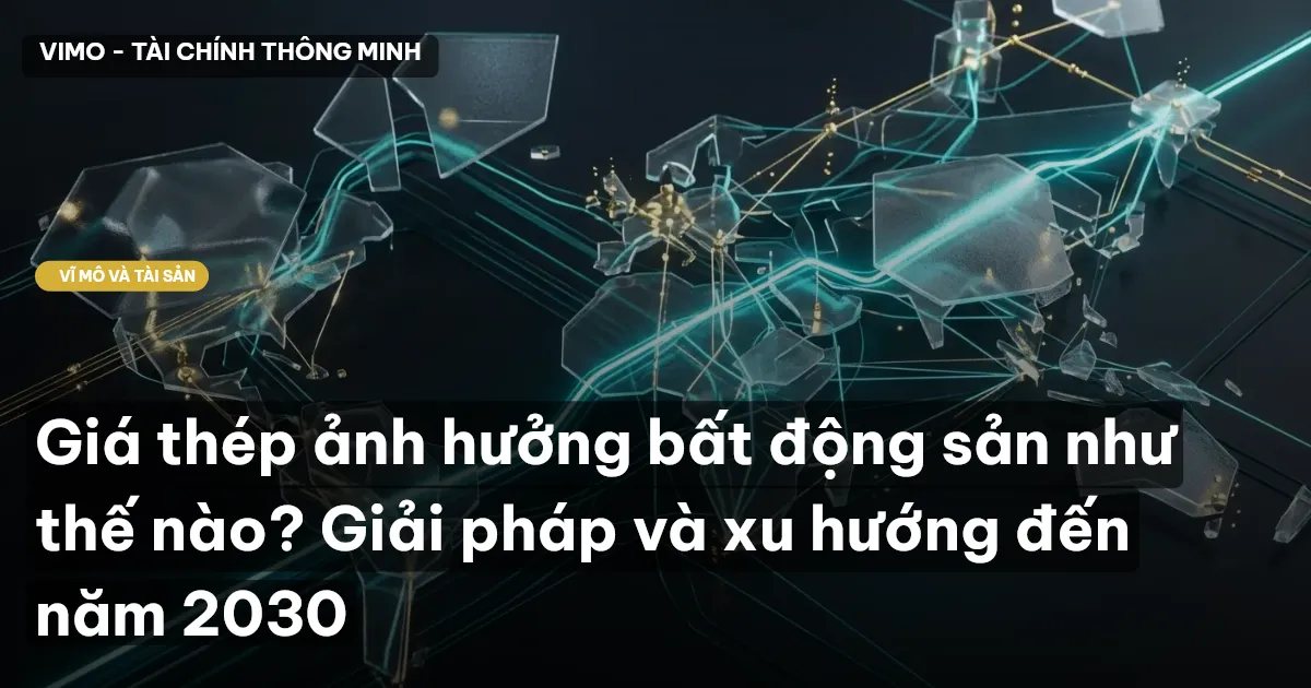 Giá thép ảnh hưởng bất động sản như thế nào? Giải pháp và xu hướng đến năm 2030