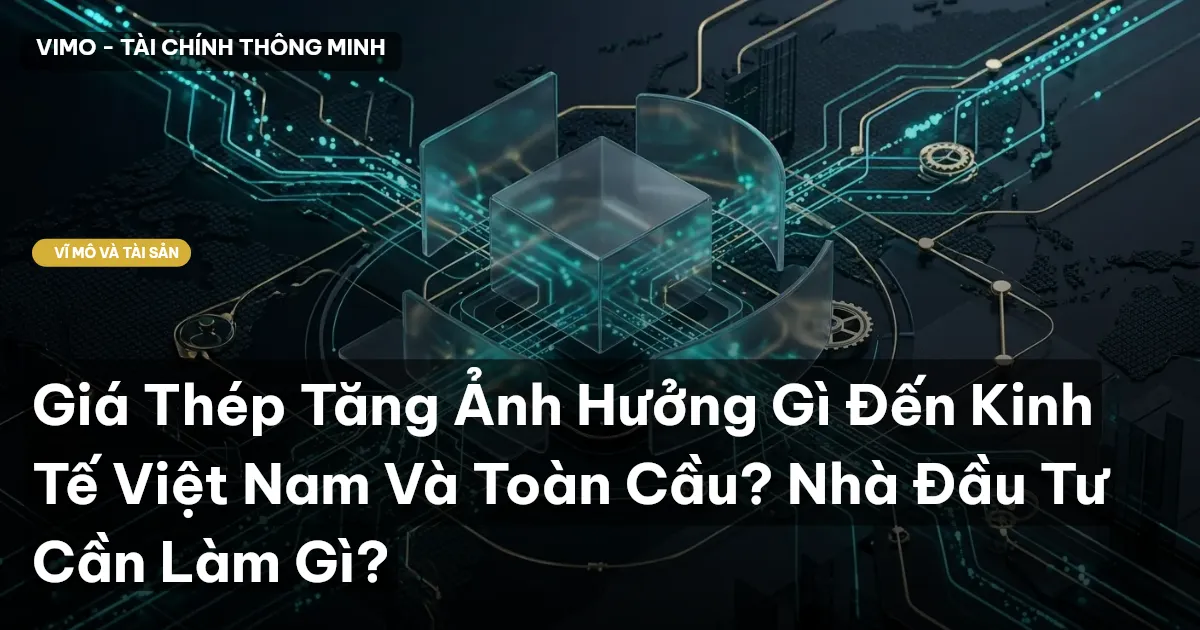Giá Thép Tăng Ảnh Hưởng Gì Đến Kinh Tế Việt Nam Và Toàn Cầu? Nhà Đầu Tư Cần Làm Gì?