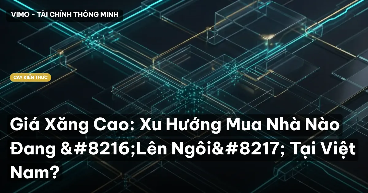 Giá Xăng Cao: Xu Hướng Mua Nhà Nào Đang ‘Lên Ngôi’ Tại Việt Nam?