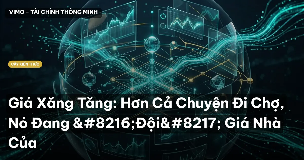 Giá Xăng Tăng: Hơn Cả Chuyện Đi Chợ, Nó Đang ‘Đội’ Giá Nhà Của