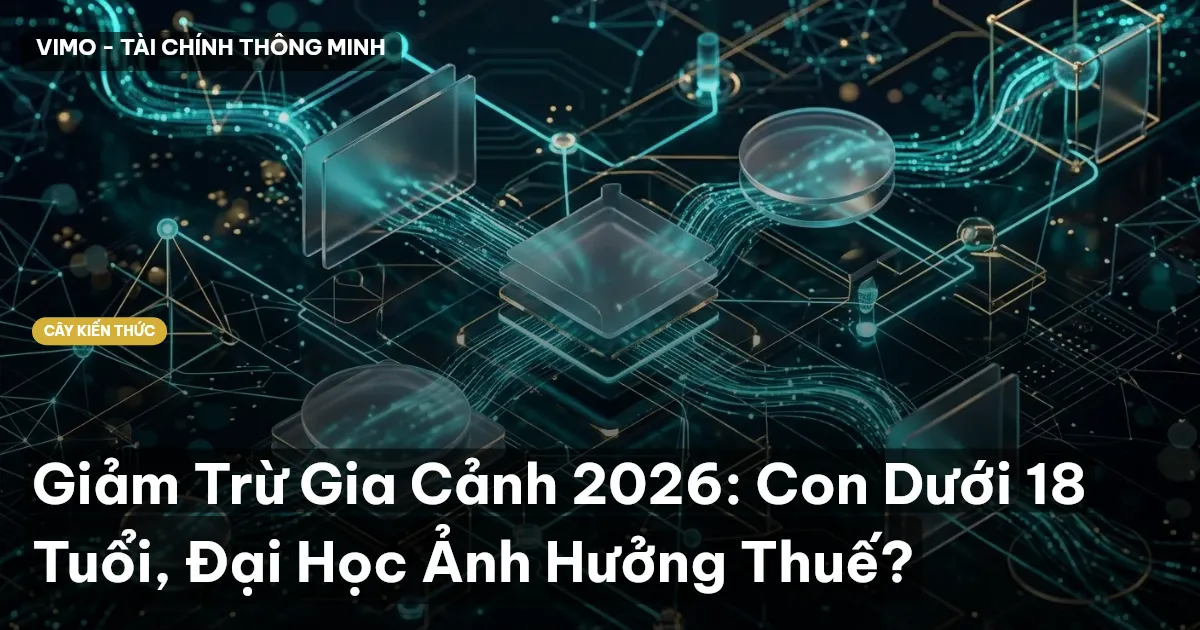 Giảm Trừ Gia Cảnh 2026: Con Dưới 18 Tuổi, Đại Học Ảnh Hưởng Thuế?