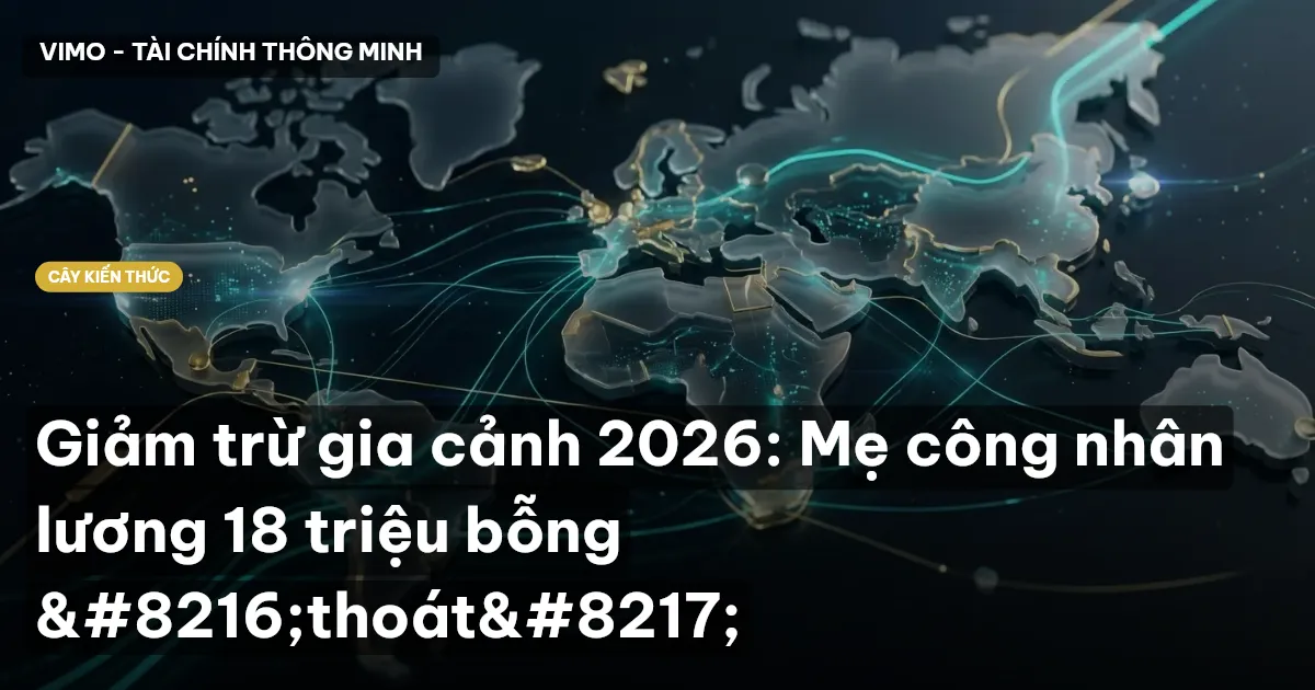 Giảm trừ gia cảnh 2026: Mẹ công nhân lương 18 triệu bỗng ‘thoát’