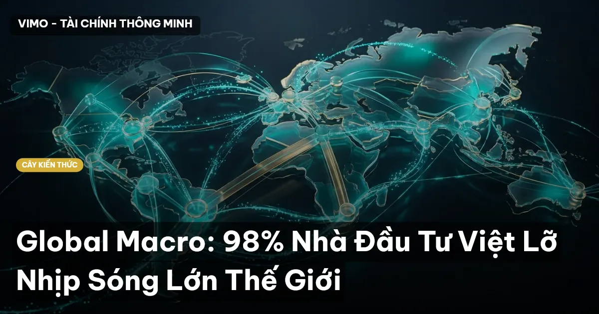 Global Macro: 98% Nhà Đầu Tư Việt Lỡ Nhịp Sóng Lớn Thế Giới