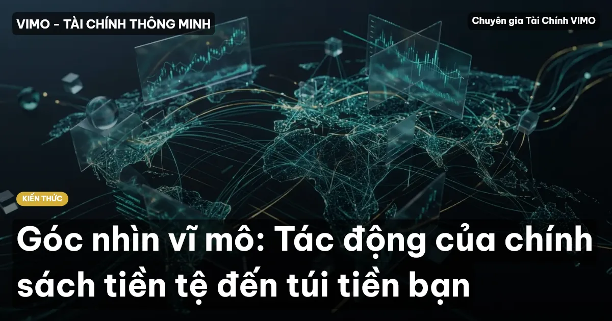 Góc nhìn vĩ mô: Tác động của chính sách tiền tệ đến túi tiền bạn