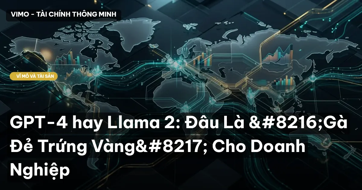 GPT-4 hay Llama 2: Đâu Là 'Gà Đẻ Trứng Vàng' Cho Doanh Nghiệp