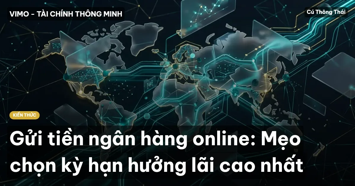 Gửi tiền ngân hàng online: Mẹo chọn kỳ hạn hưởng lãi cao nhất