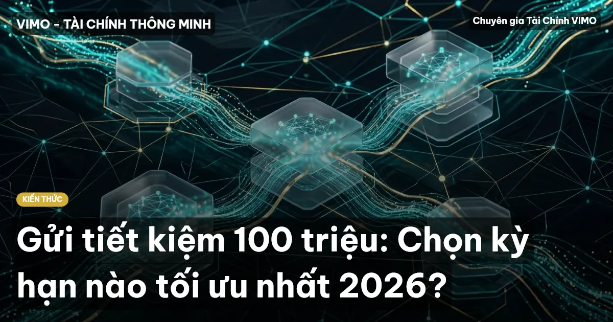 Gửi tiết kiệm 100 triệu: Chọn kỳ hạn nào tối ưu nhất 2026?