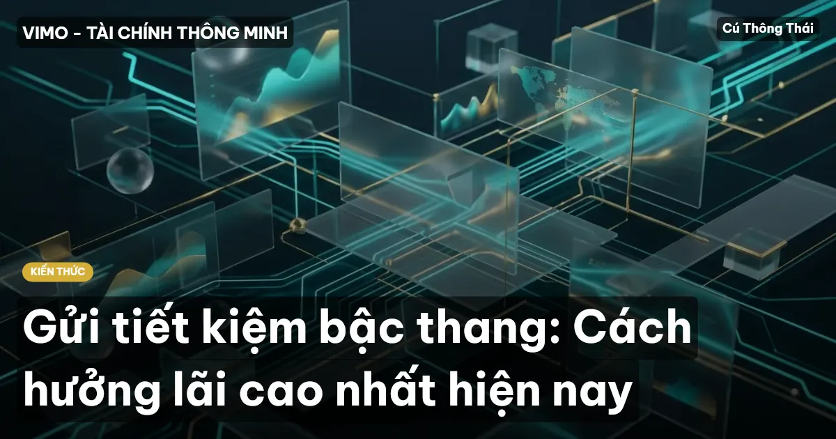 Gửi tiết kiệm bậc thang: Cách hưởng lãi cao nhất hiện nay