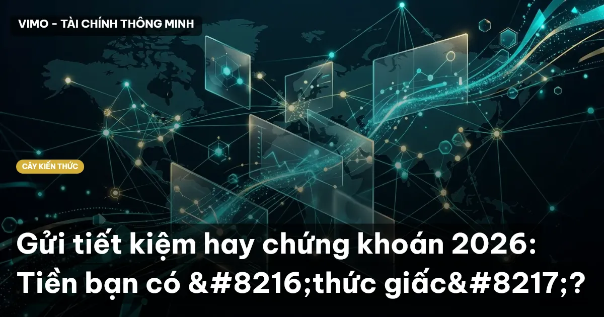 Gửi tiết kiệm hay chứng khoán 2026: Tiền bạn có ‘thức giấc’?