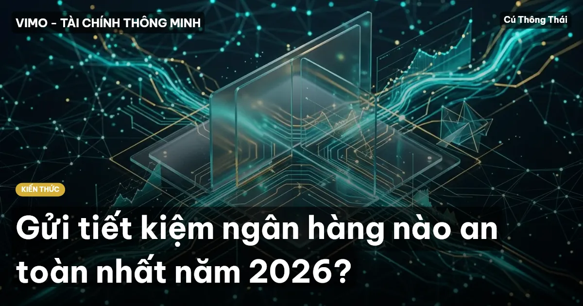 Gửi tiết kiệm ngân hàng nào an toàn nhất năm 2026?
