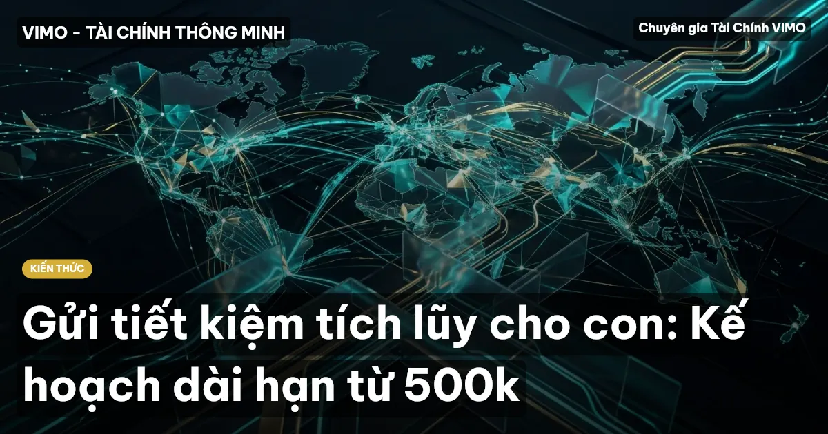 Gửi tiết kiệm tích lũy cho con: Kế hoạch dài hạn từ 500k