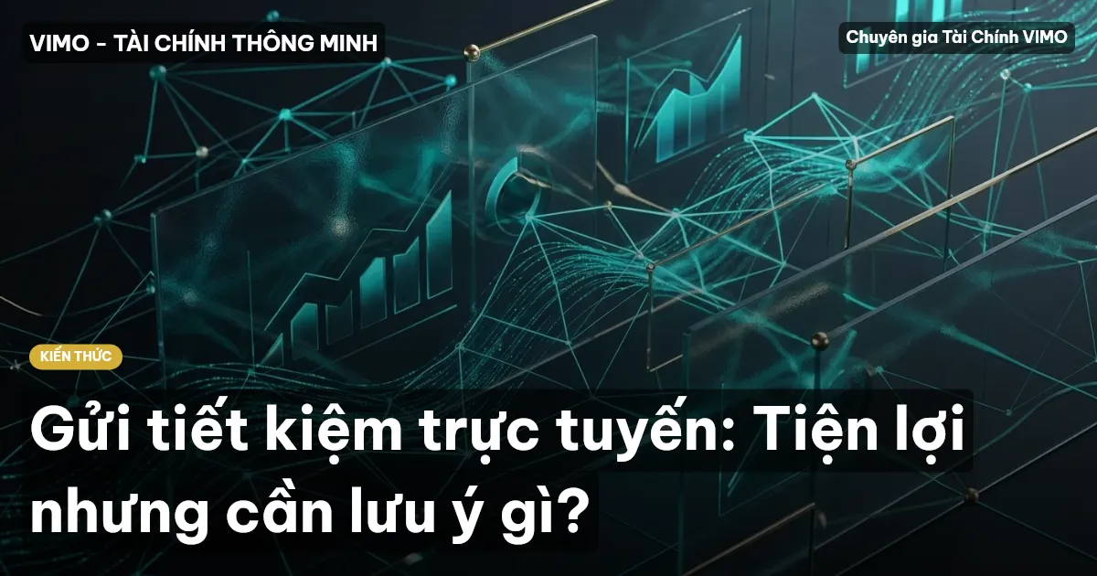 Gửi tiết kiệm trực tuyến: Tiện lợi nhưng cần lưu ý gì?