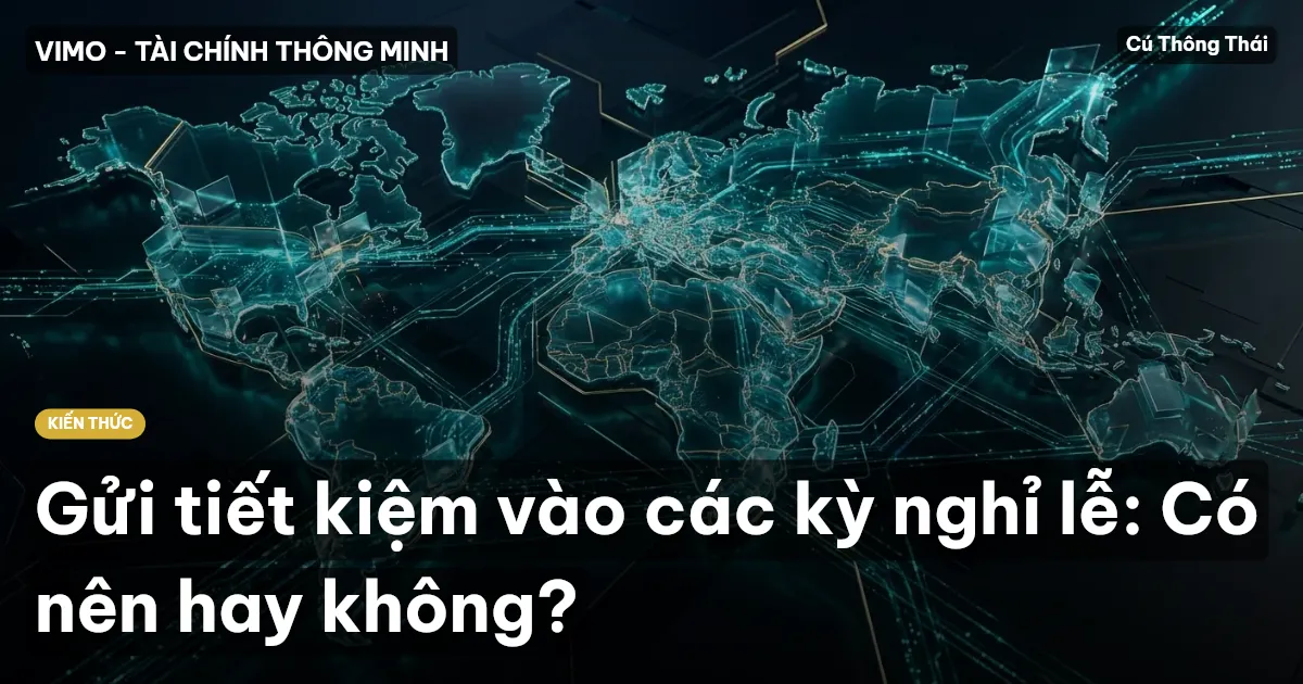 Gửi tiết kiệm vào các kỳ nghỉ lễ: Có nên hay không?