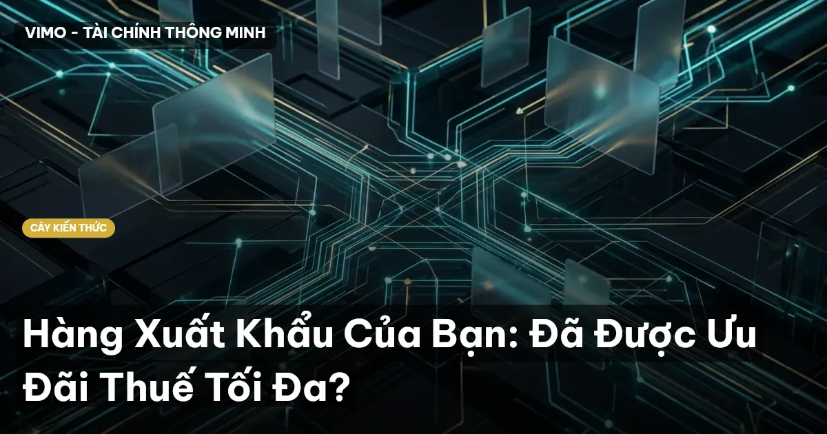 Hàng Xuất Khẩu Của Bạn: Đã Được Ưu Đãi Thuế Tối Đa?