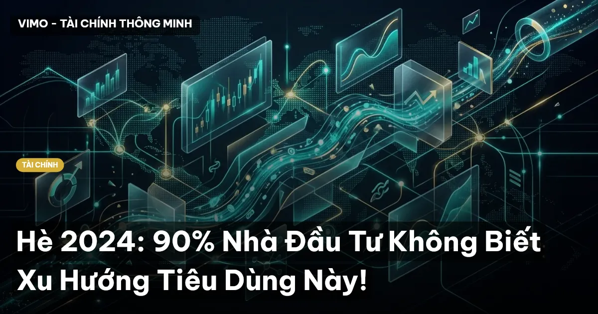 Hè 2024: 90% Nhà Đầu Tư Không Biết Xu Hướng Tiêu Dùng Này!