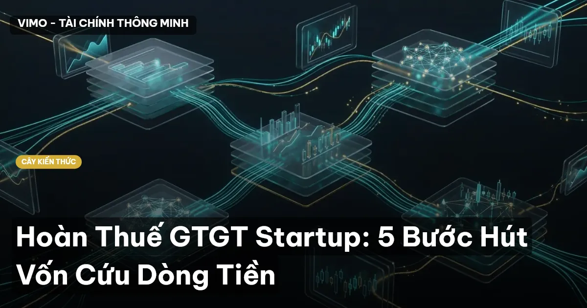 Hoàn Thuế GTGT Startup: 5 Bước Hút Vốn Cứu Dòng Tiền