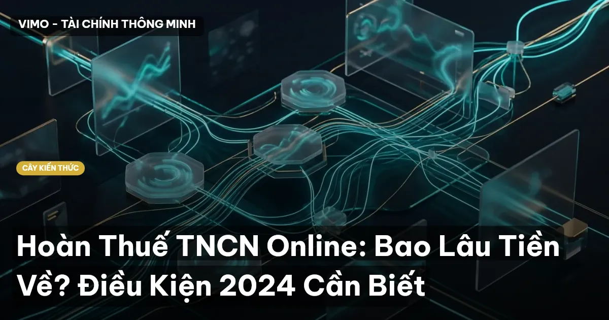 Hoàn Thuế TNCN Online: Bao Lâu Tiền Về? Điều Kiện 2024 Cần Biết