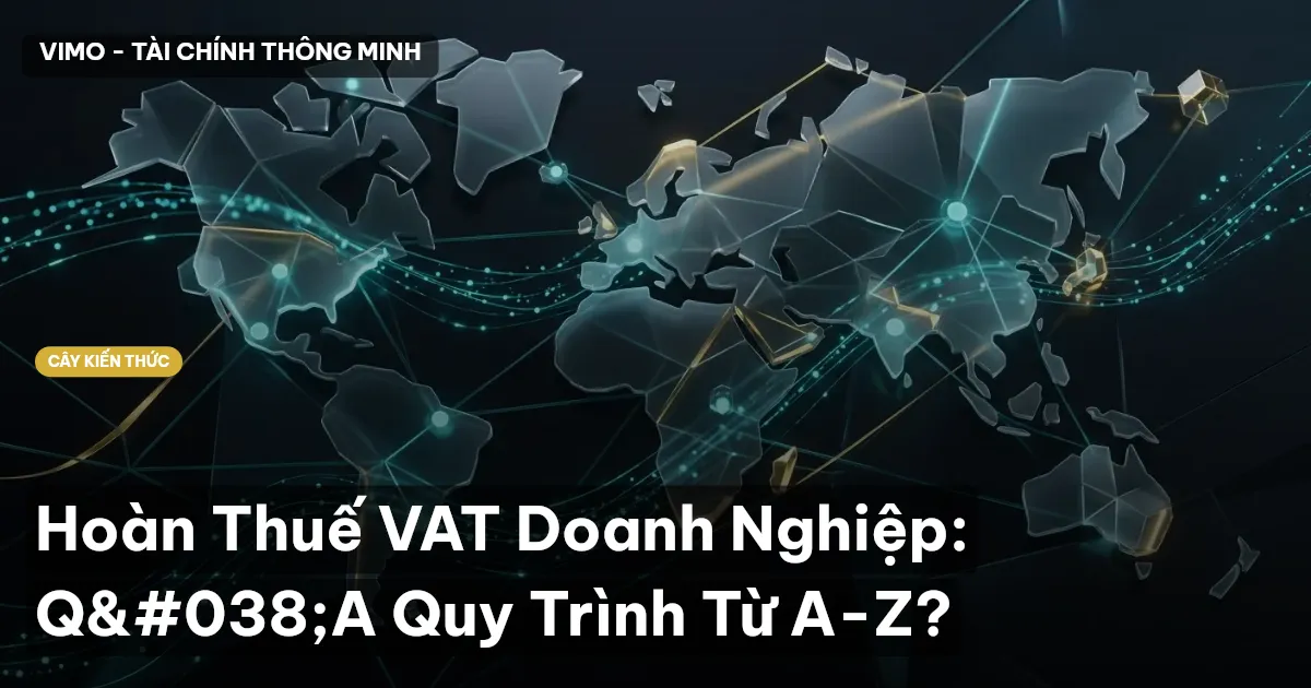 Hoàn Thuế VAT Doanh Nghiệp: Q&A Quy Trình Từ A-Z?