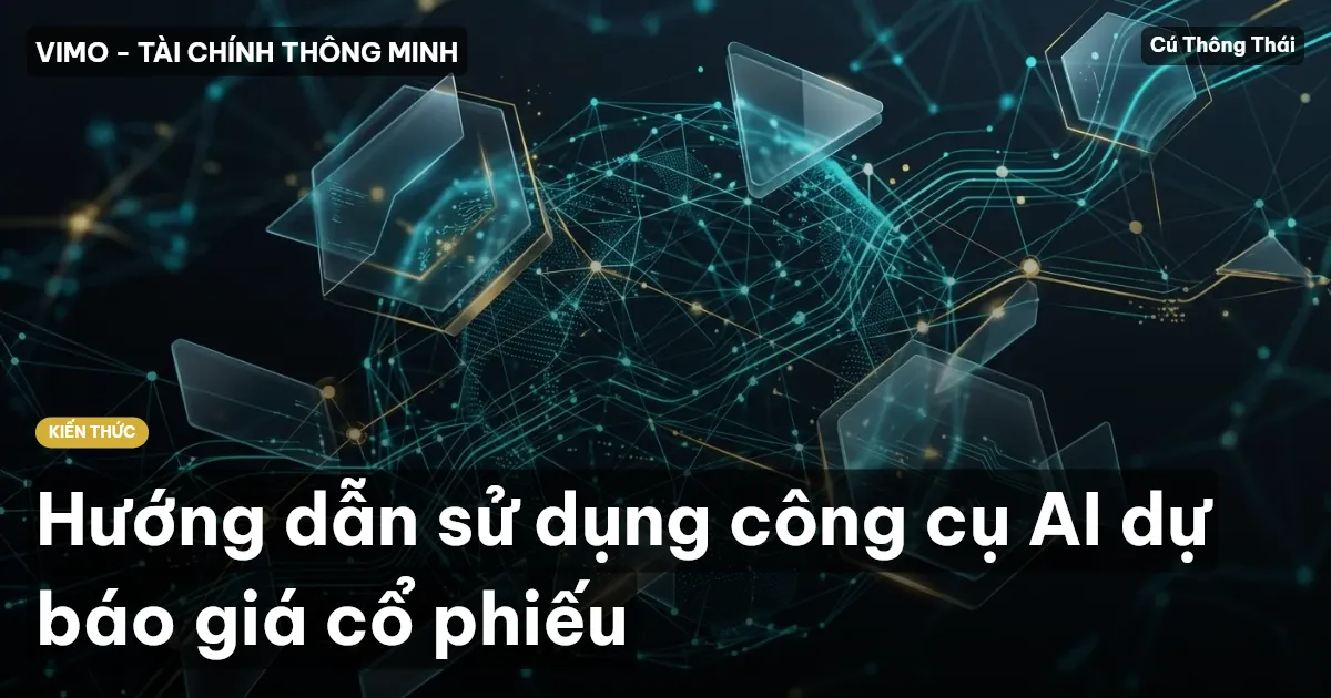 Hướng dẫn sử dụng công cụ AI dự báo giá cổ phiếu