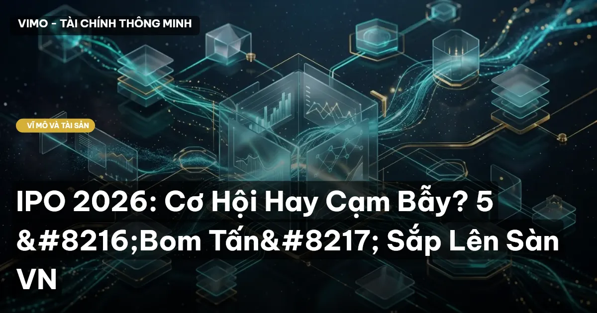 IPO 2026: Cơ Hội Hay Cạm Bẫy? 5 ‘Bom Tấn’ Sắp Lên Sàn VN