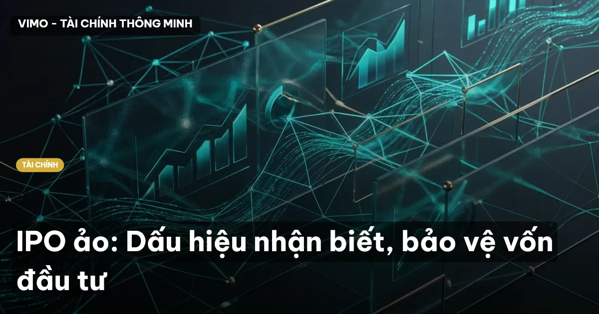 IPO ảo: Dấu hiệu nhận biết, bảo vệ vốn đầu tư