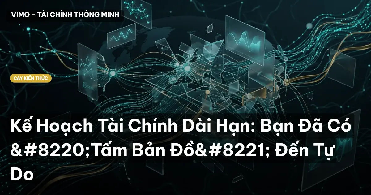 Kế Hoạch Tài Chính Dài Hạn: Bạn Đã Có “Tấm Bản Đồ” Đến Tự Do