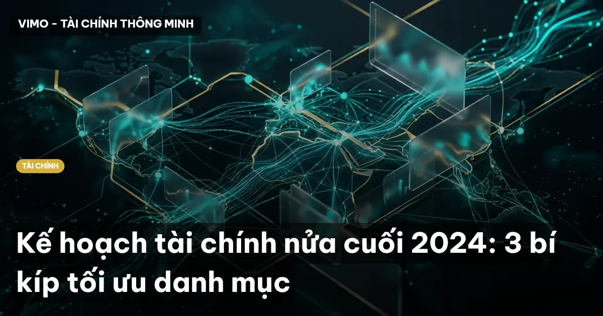 Kế hoạch tài chính nửa cuối 2024: 3 bí kíp tối ưu danh mục