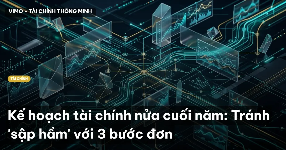 Kế hoạch tài chính nửa cuối năm: Tránh 'sập hầm' với 3 bước đơn