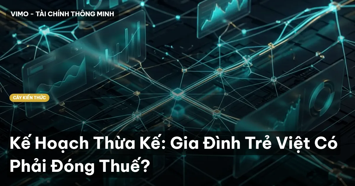 Kế Hoạch Thừa Kế: Gia Đình Trẻ Việt Có Phải Đóng Thuế?
