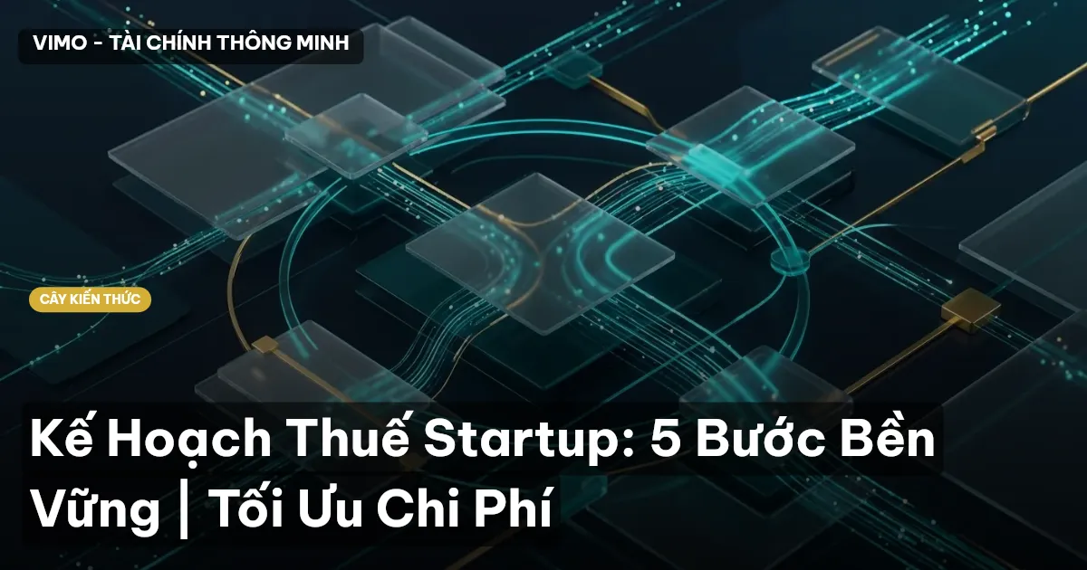 Kế Hoạch Thuế Startup: 5 Bước Bền Vững | Tối Ưu Chi Phí