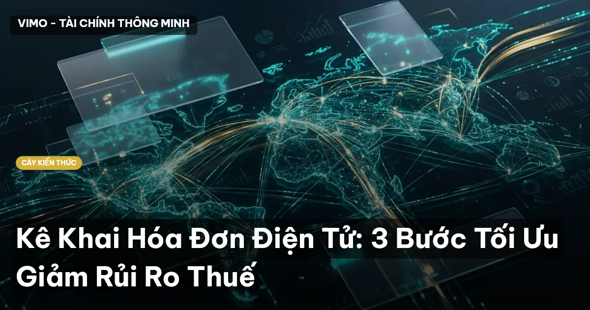 Kê Khai Hóa Đơn Điện Tử: 3 Bước Tối Ưu Giảm Rủi Ro Thuế