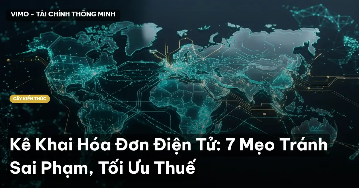 Kê Khai Hóa Đơn Điện Tử: 7 Mẹo Tránh Sai Phạm, Tối Ưu Thuế