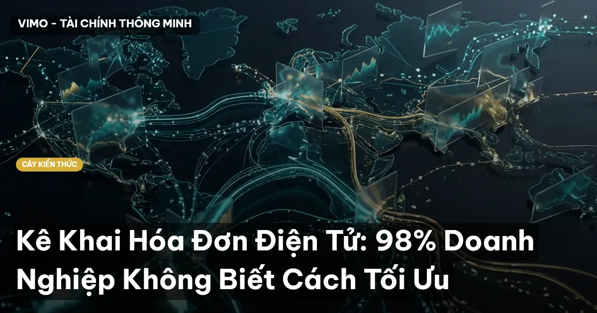Kê Khai Hóa Đơn Điện Tử: 98% Doanh Nghiệp Không Biết Cách Tối Ưu