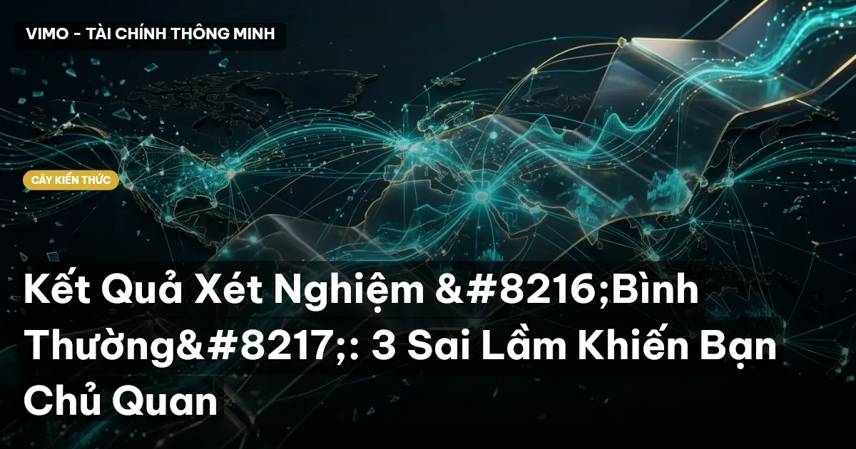 Kết Quả Xét Nghiệm ‘Bình Thường’: 3 Sai Lầm Khiến Bạn Chủ Quan