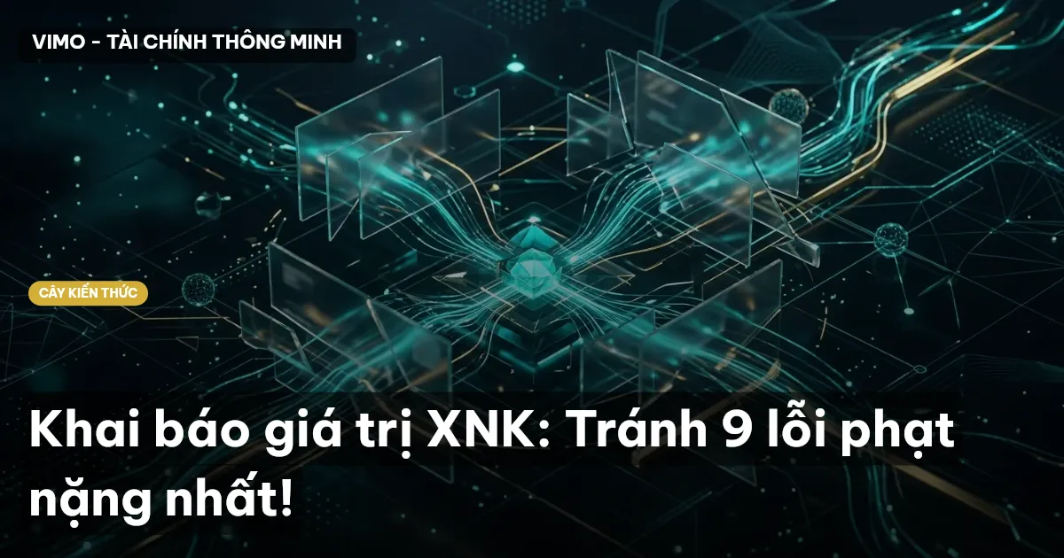 Khai báo giá trị XNK: Tránh 9 lỗi phạt nặng nhất!