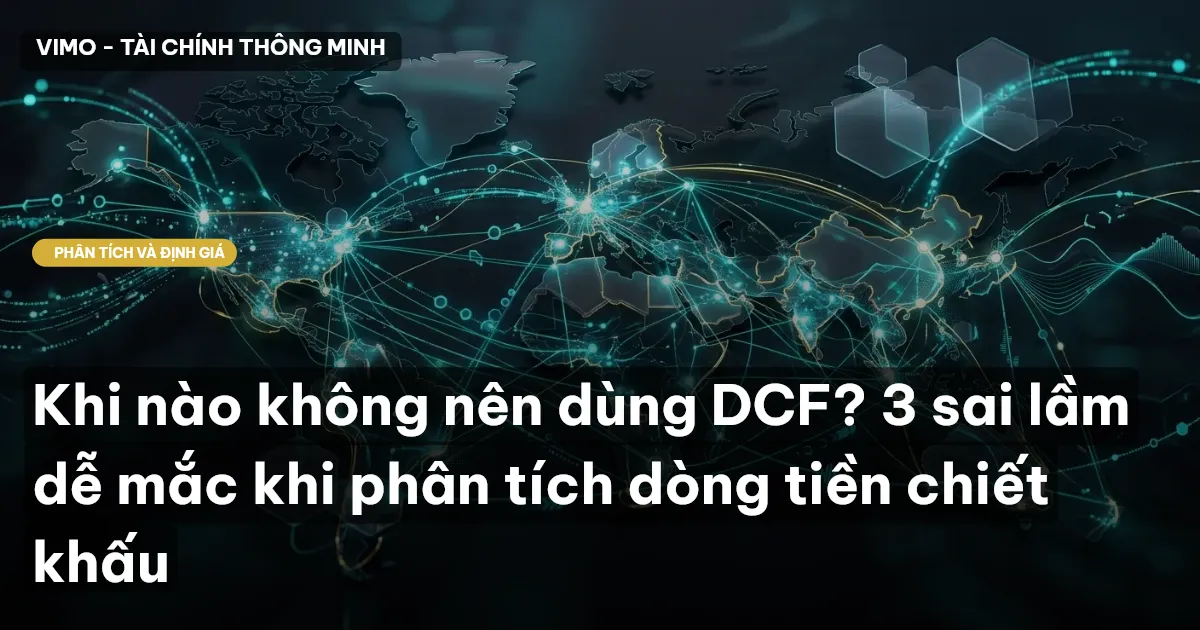 Khi nào không nên dùng DCF? 3 sai lầm dễ mắc khi phân tích dòng tiền chiết khấu