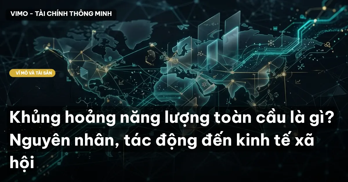 Khủng hoảng năng lượng toàn cầu là gì? Nguyên nhân, tác động đến kinh tế xã hội