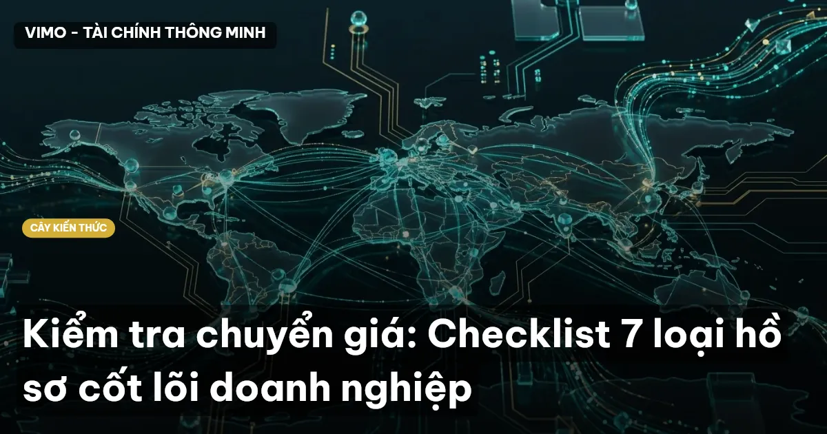 Kiểm tra chuyển giá: Checklist 7 loại hồ sơ cốt lõi doanh nghiệp