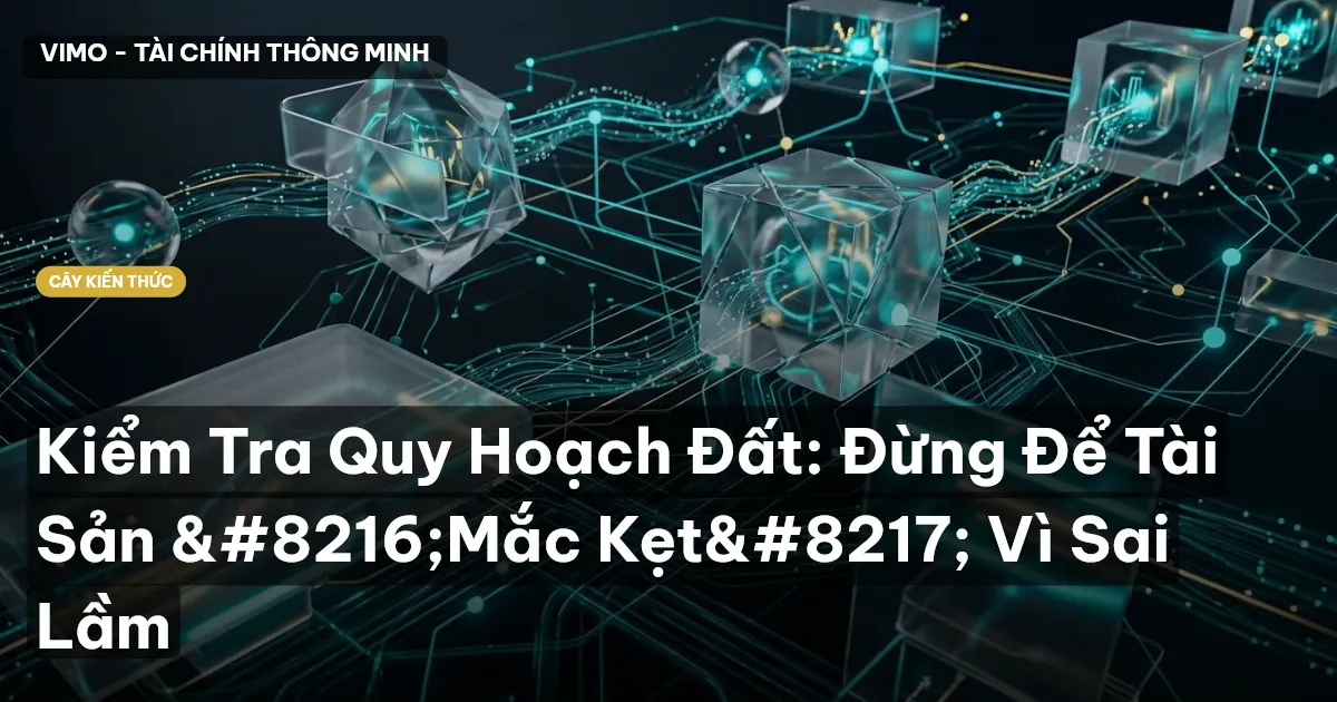 Kiểm Tra Quy Hoạch Đất: Đừng Để Tài Sản ‘Mắc Kẹt’ Vì Sai Lầm