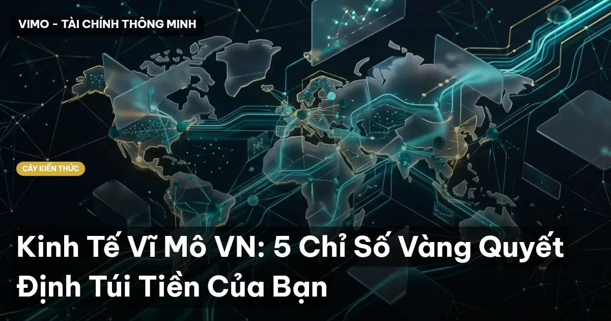 Kinh Tế Vĩ Mô VN: 5 Chỉ Số Vàng Quyết Định Túi Tiền Của Bạn