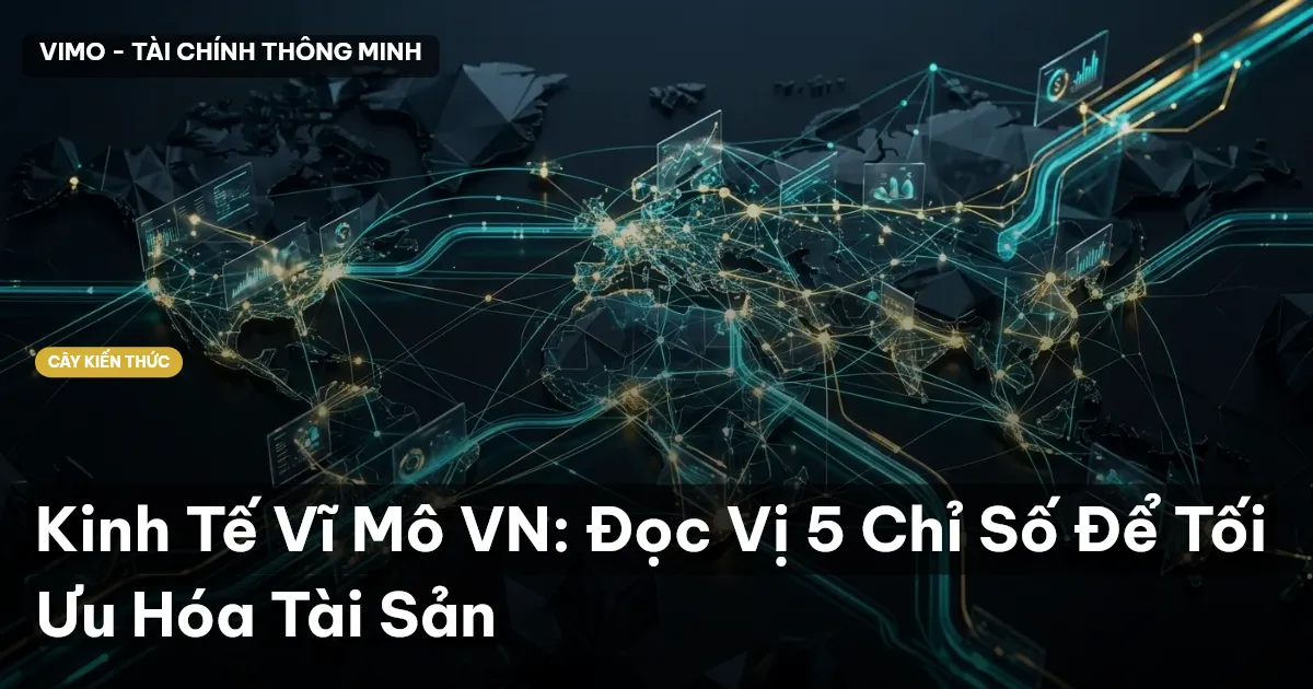 Kinh Tế Vĩ Mô VN: Đọc Vị 5 Chỉ Số Để Tối Ưu Hóa Tài Sản