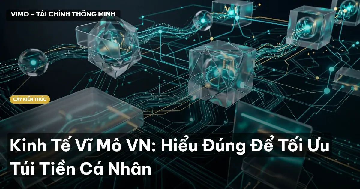 Kinh Tế Vĩ Mô VN: Hiểu Đúng Để Tối Ưu Túi Tiền Cá Nhân