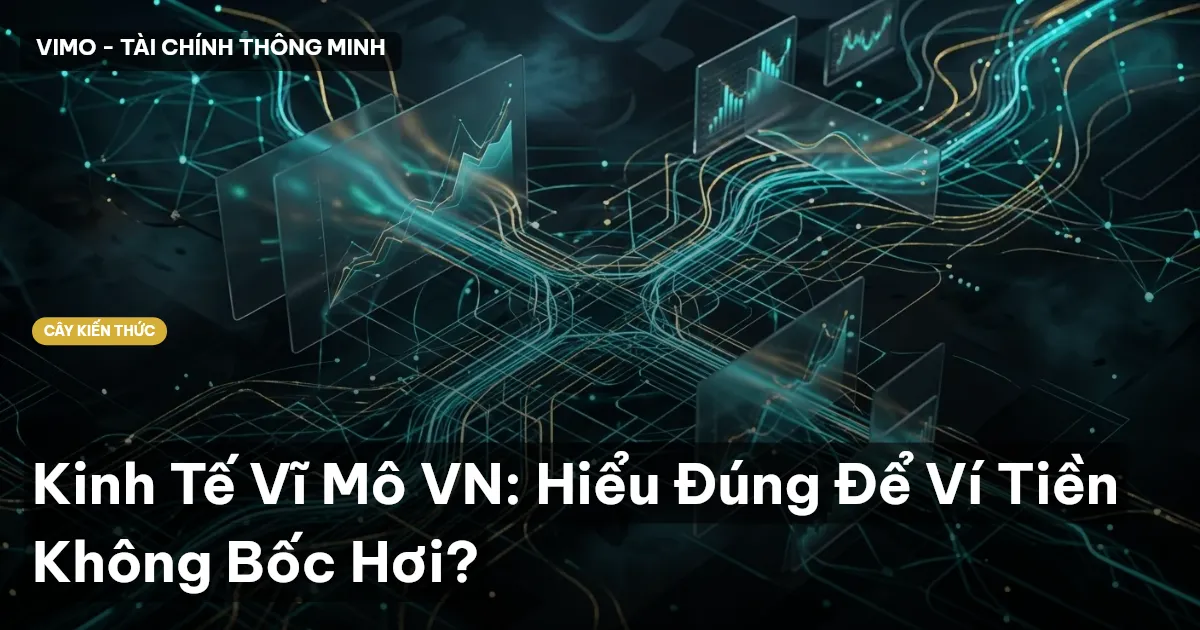 Kinh Tế Vĩ Mô VN: Hiểu Đúng Để Ví Tiền Không Bốc Hơi?
